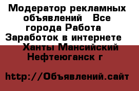 Модератор рекламных объявлений - Все города Работа » Заработок в интернете   . Ханты-Мансийский,Нефтеюганск г.